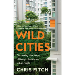 Wild Cities: Discovering New Ways of Living in the Modern Urban Jungle | Chris Fitch