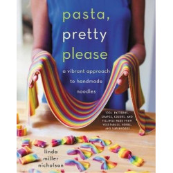 Pasta, Pretty Please : A Vibrant Approach to Handmade Noodles | Linda Miller Nicholson