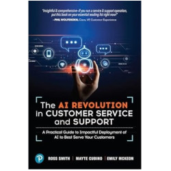 The AI Revolution in Customer Service and Support: A Practical Guide to Impactful Deployment of AI to Best Serve Your Customers | Ross Smith , Mayte Cubino , Emily McKeon 