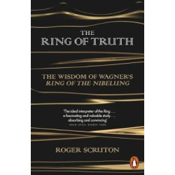 The Ring of Truth: The Wisdom of Wagner’s Ring of the Nibelung | Roger Scruton