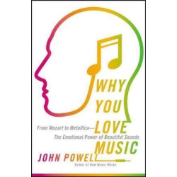 Why You Love Music : From Mozart to Metallica : the Emotional Power of Beautiful Sounds | John Powell
