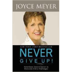 Never Give Up! : Relentless Determination to Overcome Life`s Challenges | Joyce Meyer