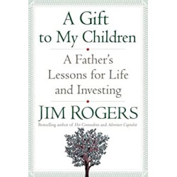 A Gift to my Children : A Father’s Lessons for Life and Investing | Jim Rogers