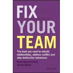Fix Your Team: The Tools You Need to Rebuild Relationships, Address Conflict and Stop Destructive Behaviours | Rose Bryant-Smith ,  Grevis Beard
