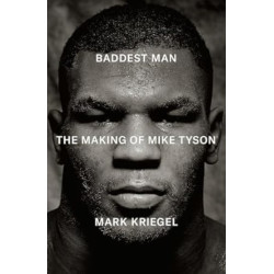 Baddest Man: The Making of Mike Tyson | Mark Kriegel