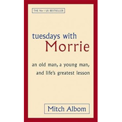 Tuesdays With Morrie : An old man, a young man, and life’s greatest lesson | Mitch Albom