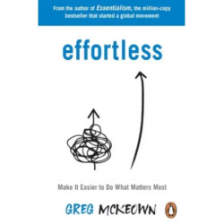 Effortless: Make It Easier to Do What Matters Most | Greg McKeown