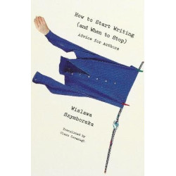 How to Start Writing (and When to Stop) Advice for Authhors | Wislawa Szymborska