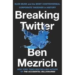 Breaking Twitter: Elon Musk and the Most Controversial Corporate Takeover in History | Ben Mezrich