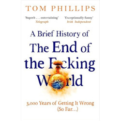 A Brief History of the End of the F*cking World: Brief Histories Series | Tom Phillips