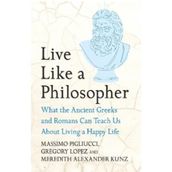 Live Like A Philosopher - What the Ancient Greeks and Romans Can Teach Us About Living a Happy Life | Massimo Pigliucci, Gregory Lopez