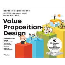 Value Proposition Design : How to Create Products and Services Customers Want | Alexander Osterwalder ,  Yves Pigneur ,  Gregory Bernarda ,  Alan Smith ,  Trish Papadakos