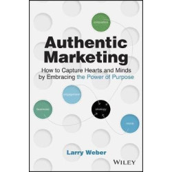 Authentic Marketing : How to Capture Hearts and Minds Through the Power of Purpose | Larry Weber