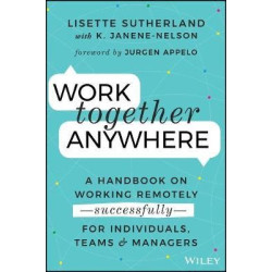 Work Together Anywhere: A Handbook on Working Remotely?Successfully?For Individuals, Teams, and Managers | Lisette Sutherland