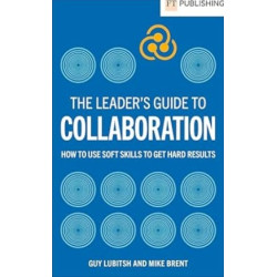 The Leader’s Guide to Collaboration: How to use soft skills to get hard results | Guy Lubitsh , Mike Brent 