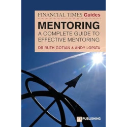 The Financial Times Guide to Mentoring: A Complete Guide to Effective Mentoring | Dr. Ruth Gotian , Andy Lopata 