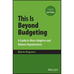 This Is Beyond Budgeting - A Guide to More Adaptive and Human Organizations | B Bogsnes