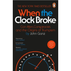 When the Clock Broke: Con Men, Conspiracists and the Origins of Trumpism | John Ganz