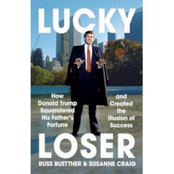 Lucky Loser: How Donald Trump Squandered His Father's Fortune and Created the Illusion of Success | Russ Buettner, Susanne Craig