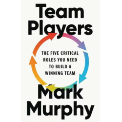 Team Players: The Five Critical Roles You Need to Build a Winning Team | Mark Murphy