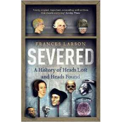 Severed: A History of Heads Lost and Heads Found | Frances Larson