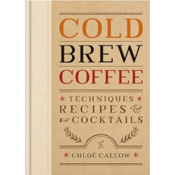 Cold Brew Coffee: Techniques, Recipes ＆ Cocktails | Chloe Callow