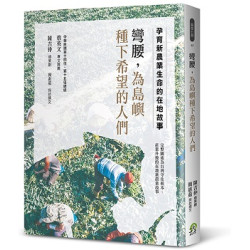 彎腰，為島嶼種下希望的人們：孕育新農業生命的在地故事(關懷台灣 03) | 陳吉仲／總策劃 , 簡惠茹／採訪撰文