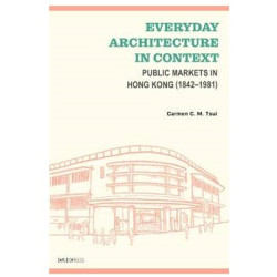Everyday Architecture in Context--Public Markets in Hong Kong (1842–1981) | Carmen C. M. Tsui