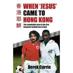 When ‘Jesus’ Came to Hong Kong: The remarkable story of the first European football star in Asia | Derek Currie