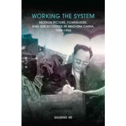 Working the System--Motion Picture, Filmmakers, and Subjectivities in Mao-Era China, 1949–1966 | Qiliang He