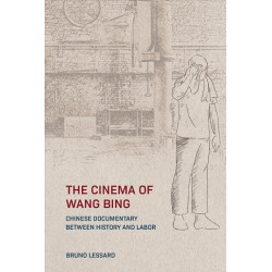 The Cinema of Wang Bing -- Chinese Documentary between History and Labor | Bruno Lessard