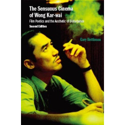 The Sensuous Cinema of Wong Kar-wai--Film Poetics and the Aesthetic of Disturbance (Second  Edition)(王家衛的感性電影世界：電影詩學和「干擾性」美，第二版) | Gary Bettinson